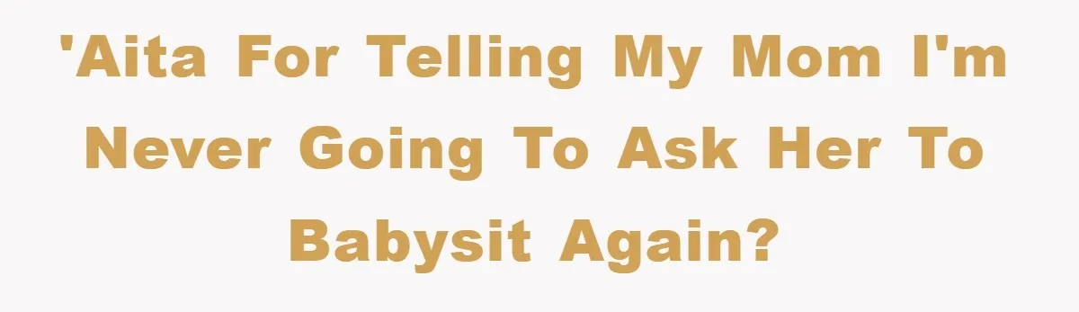 'AITA for telling my mom I'm never going to ask her to babysit again?
