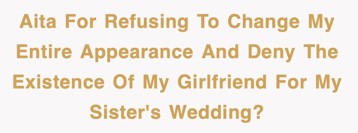 AITA for refusing to change my entire appearance and deny the existence of my girlfriend for my sister's wedding?