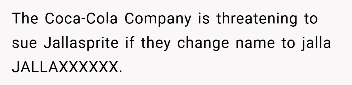 The Coca-Cola Company is threatening to sue Jallasprite if they change name to jalla JALLAXXXXXX.