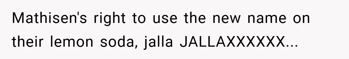 Mathisen's right to use the new name on their lemon soda, jalla JALLAXXXXXX..​.