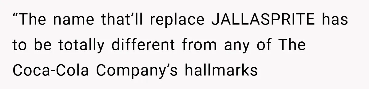 “The name that’ll replace JALLASPRITE has to be totally different from any of The Coca-Cola Company’s hallmarks