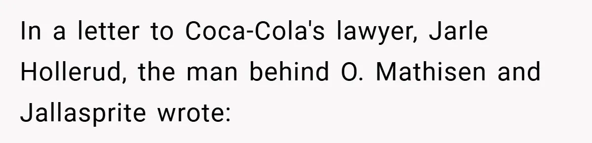 In a letter to Coca-Cola's lawyer, Jarle Hollerud, the man behind O. Mathisen and Jallasprite wrote: