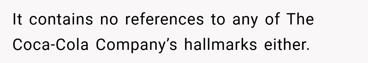 It contains no references to any of The Coca-Cola Company’s hallmarks either.