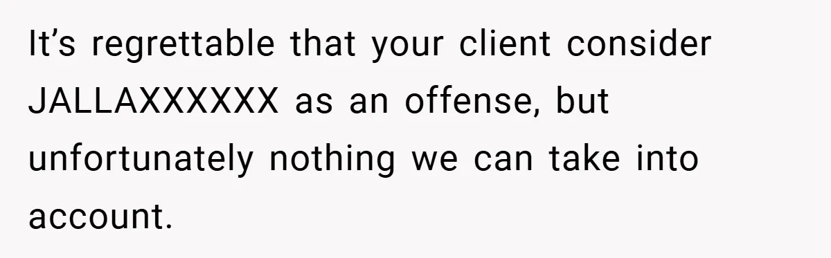 It’s regrettable that your client consider JALLAXXXXXX as an offense, but unfortunately nothing we can take into account.