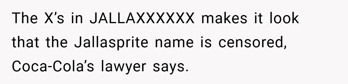The X’s in JALLAXXXXXX makes it look that the Jallasprite name is censored, Coca-Cola’s lawyer says.