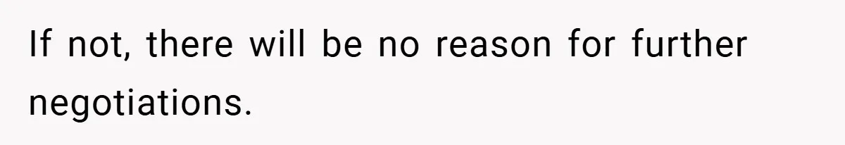 If not, there will be no reason for further negotiations.