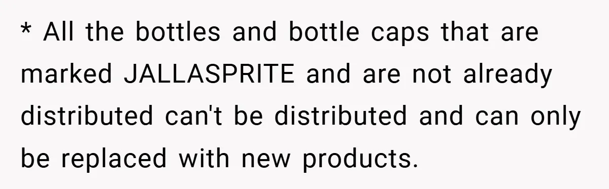 * All the bottles and bottle caps that are marked JALLASPRITE and are not already distributed can't be distributed and can only be replaced with new products.
