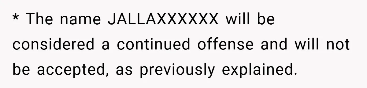 * The name JALLAXXXXXX will be considered a continued offense and will not be accepted, as previously explained.