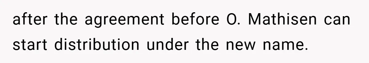 after the agreement before O. Mathisen can start distribution under the new name.