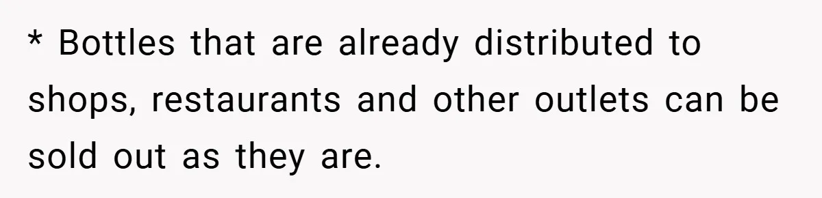 * Bottles that are already distributed to shops, restaurants and other outlets can be sold out as they are.