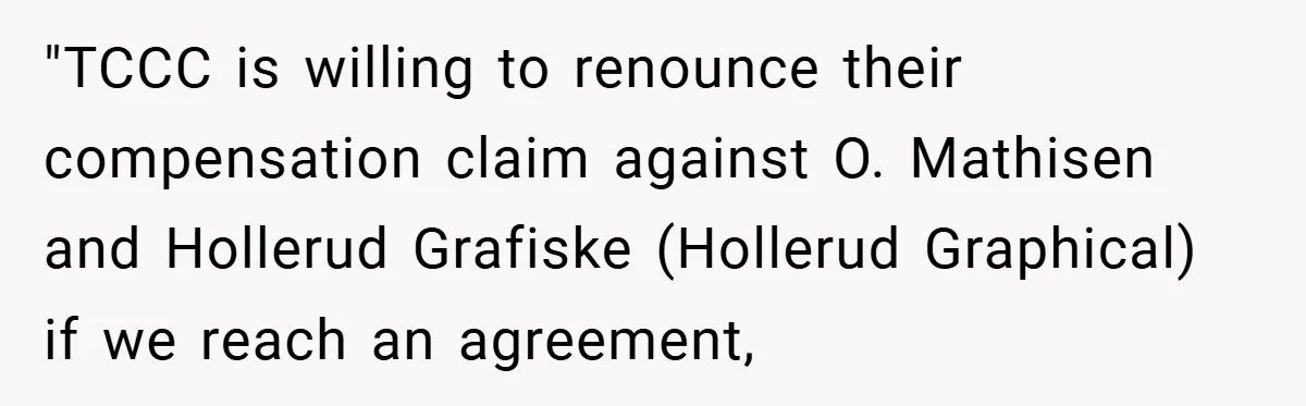 "TCCC is willing to renounce their compensation claim against O. Mathisen and Hollerud Grafiske (Hollerud Graphical) if we reach an agreement,
