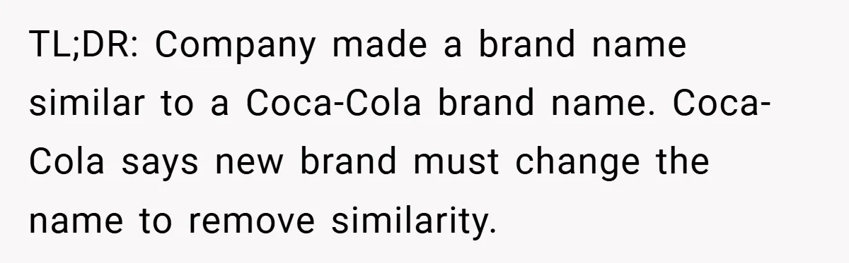 TL;DR: Company made a brand name similar to a Coca-Cola brand name. Coca-Cola says new brand must change the name to remove similarity.