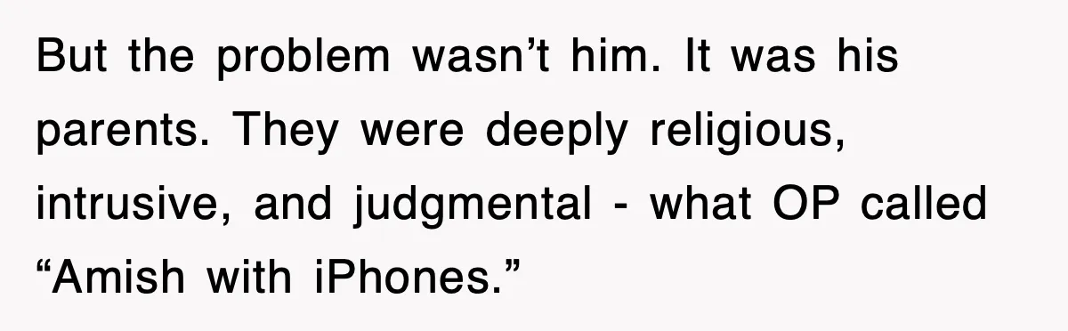But the problem wasn’t him. It was his parents. They were deeply religious, intrusive, and judgmental - what OP called “Amish with iPhones.”