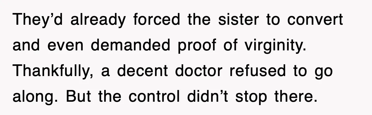 They’d already forced the sister to convert and even demanded proof of virginity. Thankfully, a decent doctor refused to go along. But the control didn’t stop there.