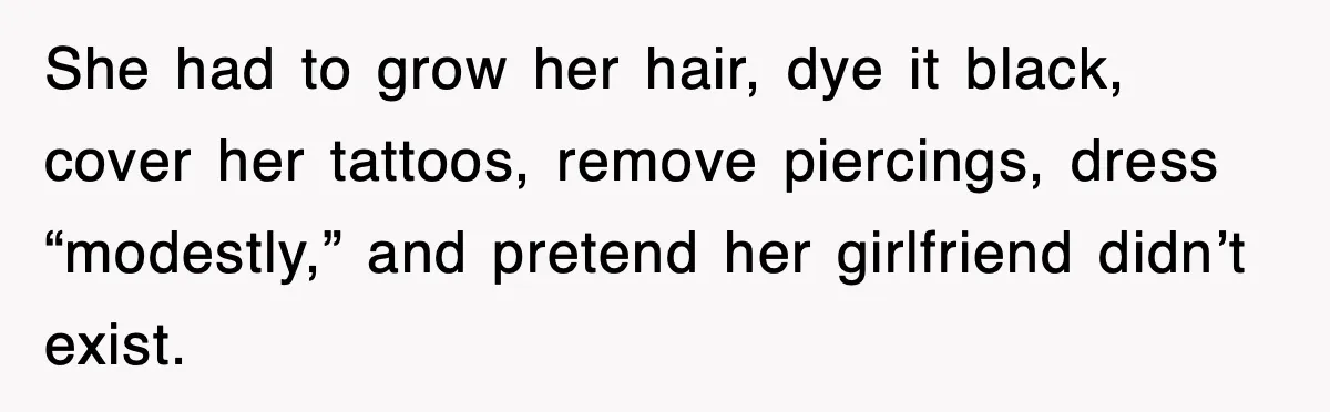 She had to grow her hair, dye it black, cover her tattoos, remove piercings, dress “modestly,” and pretend her girlfriend didn’t exist.