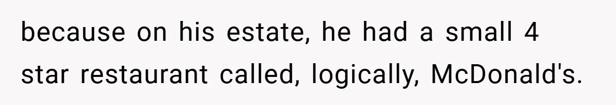 because on his estate, he had a small 4 star restaurant called, logically, McDonald's.