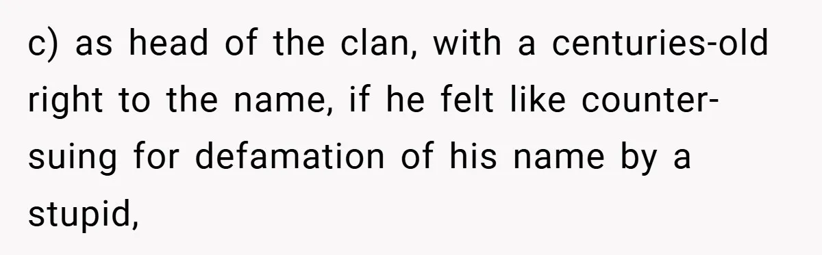 c) as head of the clan, with a centuries-old right to the name, if he felt like counter-suing for defamation of his name by a stupid,