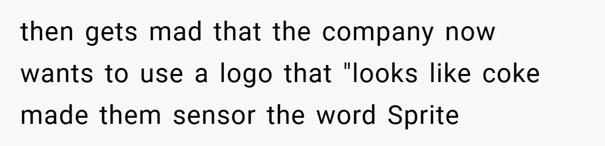 then gets mad that the company now wants to use a logo that "looks like coke made them sensor the word Sprite