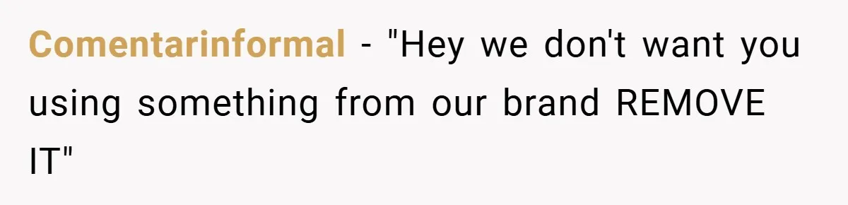 Comentarinformal − "Hey we don't want you using something from our brand REMOVE IT"
