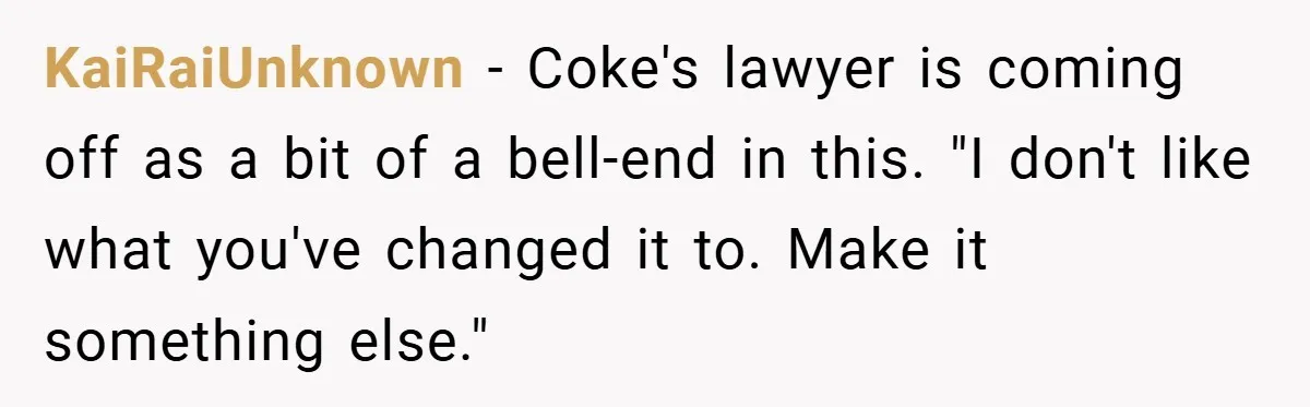 KaiRaiUnknown − Coke's lawyer is coming off as a bit of a bell-end in this. "I don't like what you've changed it to. Make it something else."