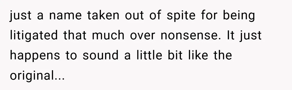 just a name taken out of spite for being litigated that much over nonsense. It just happens to sound a little bit like the original...