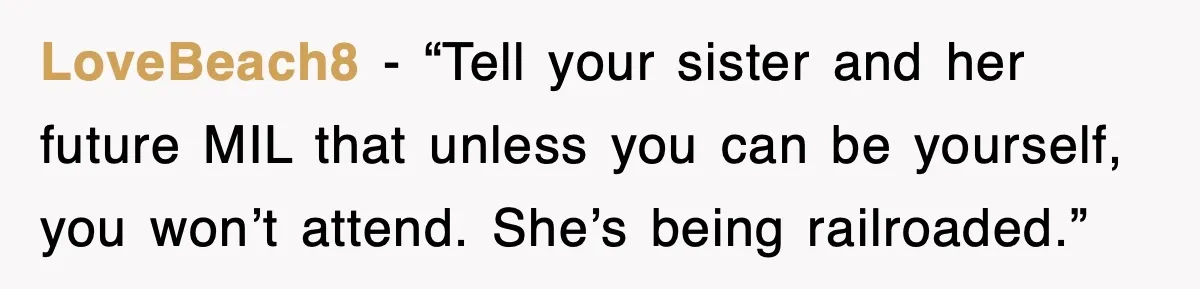 LoveBeach8 - “Tell your sister and her future MIL that unless you can be yourself, you won’t attend. She’s being railroaded.”