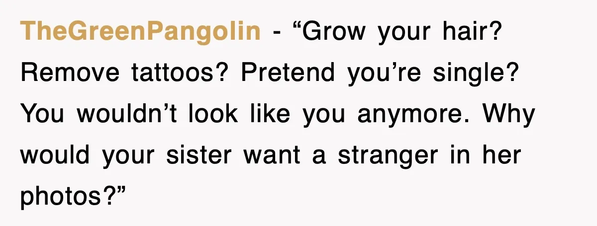 TheGreenPangolin - “Grow your hair? Remove tattoos? Pretend you’re single? You wouldn’t look like you anymore. Why would your sister want a stranger in her photos?”