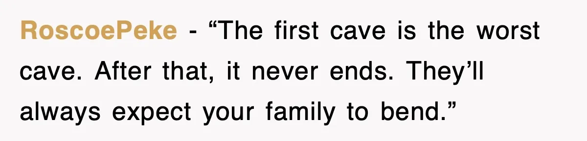 RoscoePeke - “The first cave is the worst cave. After that, it never ends. They’ll always expect your family to bend.”