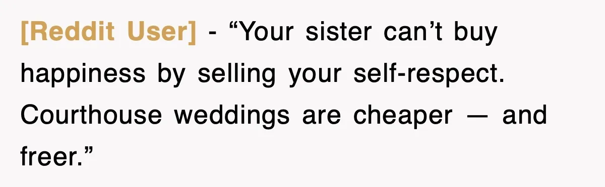 [Reddit User] - “Your sister can’t buy happiness by selling your self-respect. Courthouse weddings are cheaper — and freer.”