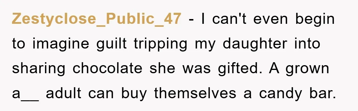Teen Keeps Hand-Carved Birthday Chocolates As Parents Demand Pieces And Call Refusal Selfish Behavior Zestyclose_Public_47 − I can't even begin to imagine guilt tripping my daughter into sharing chocolate she was gifted. A grown a__ adult can buy themselves a candy bar.