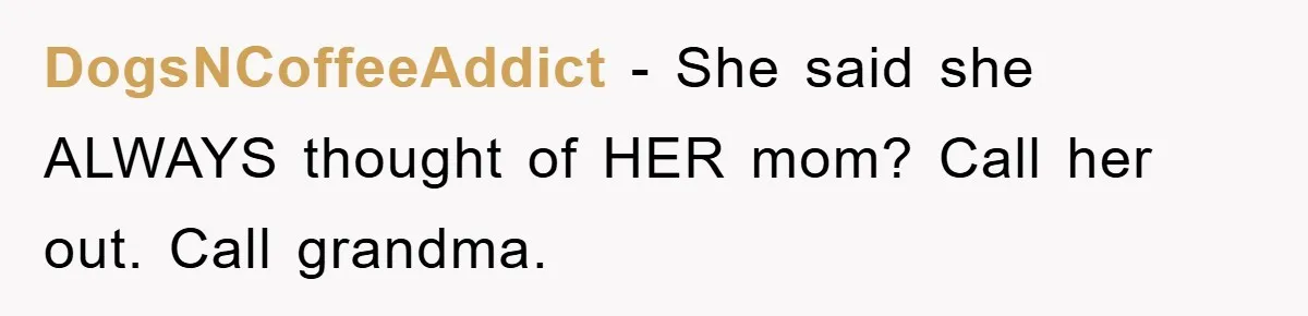 Teen Keeps Hand-Carved Birthday Chocolates As Parents Demand Pieces And Call Refusal Selfish Behavior DogsNCoffeeAddict − She said she ALWAYS thought of HER mom? Call her out. Call grandma.