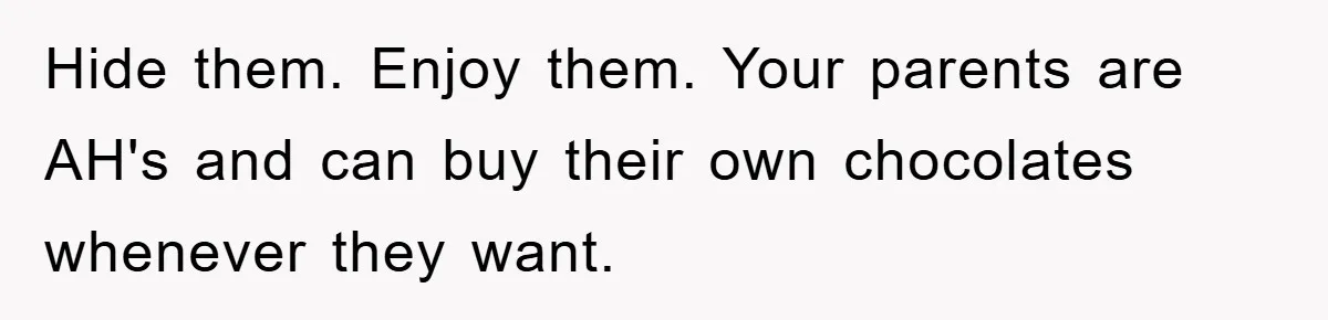 Teen Keeps Hand-Carved Birthday Chocolates As Parents Demand Pieces And Call Refusal Selfish Behavior Hide them. Enjoy them. Your parents are AH's and can buy their own chocolates whenever they want.