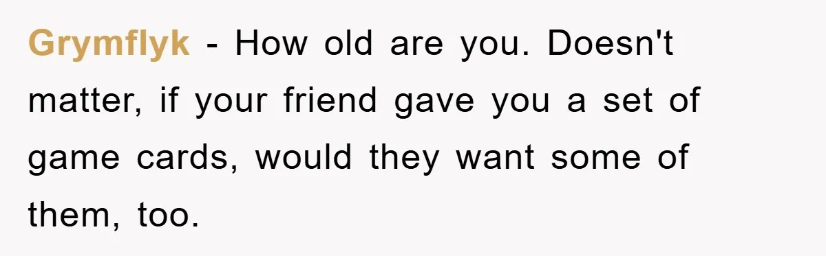 Teen Keeps Hand-Carved Birthday Chocolates As Parents Demand Pieces And Call Refusal Selfish Behavior Grymflyk − How old are you. Doesn't matter, if your friend gave you a set of game cards, would they want some of them, too.