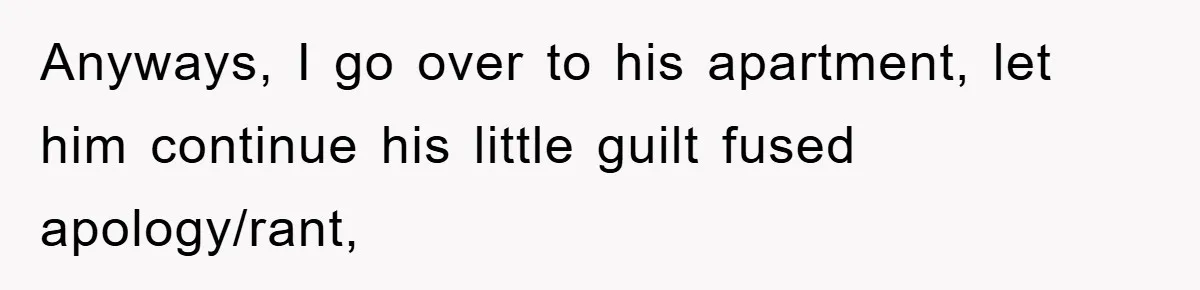 Her Boyfriend Cheats With 5 Girls, She Takes An Amphibious Revenge, Exposing His Man-Child Behavior Anyways, I go over to his apartment, let him continue his little guilt fused apology/rant,