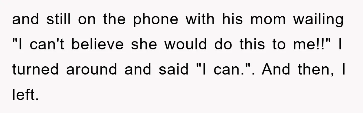 Her Boyfriend Cheats With 5 Girls, She Takes An Amphibious Revenge, Exposing His Man-Child Behavior and still on the phone with his mom wailing "I can't believe she would do this to me!!" I turned around and said "I can.". And then, I left.