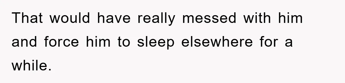 Her Boyfriend Cheats With 5 Girls, She Takes An Amphibious Revenge, Exposing His Man-Child Behavior That would have really messed with him and force him to sleep elsewhere for a while.