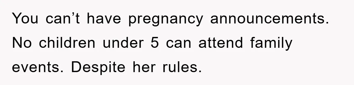You can’t have pregnancy announcements. No children under 5 can attend family events. Despite her rules.