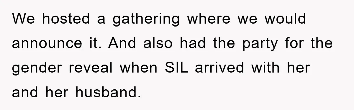 We hosted a gathering where we would announce it. And also had the party for the gender reveal when SIL arrived with her and her husband.
