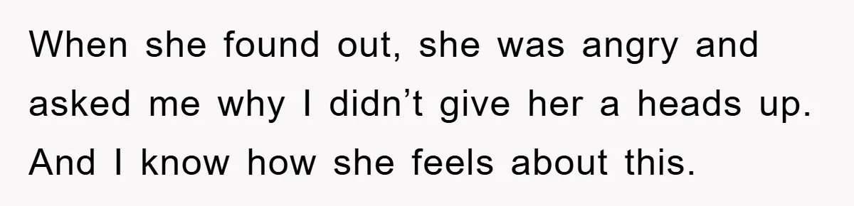 When she found out, she was angry and asked me why I didn’t give her a heads up. And I know how she feels about this.