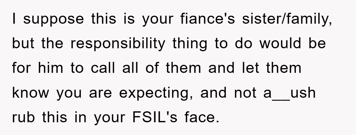 I suppose this is your fiance's sister/family, but the responsibility thing to do would be for him to call all of them and let them know you are expecting, and...