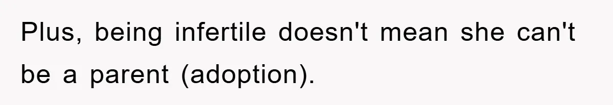 Plus, being infertile doesn't mean she can't be a parent (adoption).