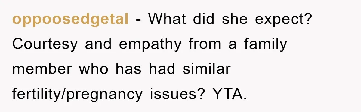 oppoosedgetal − What did she expect? Courtesy and empathy from a family member who has had similar fertility/pregnancy issues? YTA.