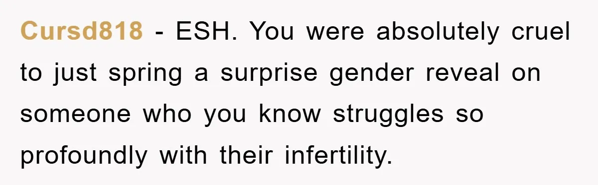Cursd818 − ESH. You were absolutely cruel to just spring a surprise gender reveal on someone who you know struggles so profoundly with their infertility.