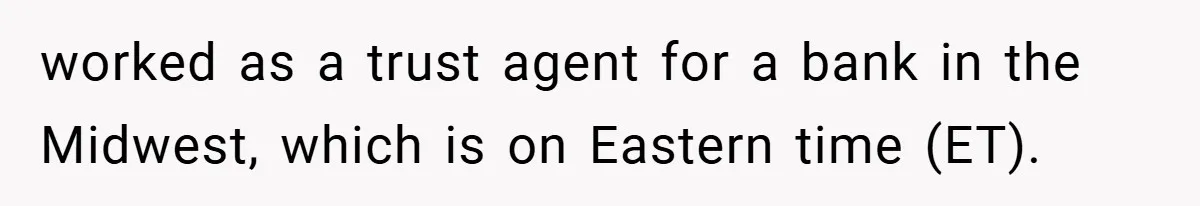 worked as a trust agent for a bank in the Midwest, which is on Eastern time (ET).