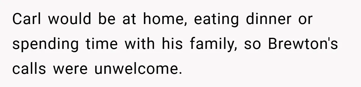 Carl would be at home, eating dinner or spending time with his family, so Brewton's calls were unwelcome.