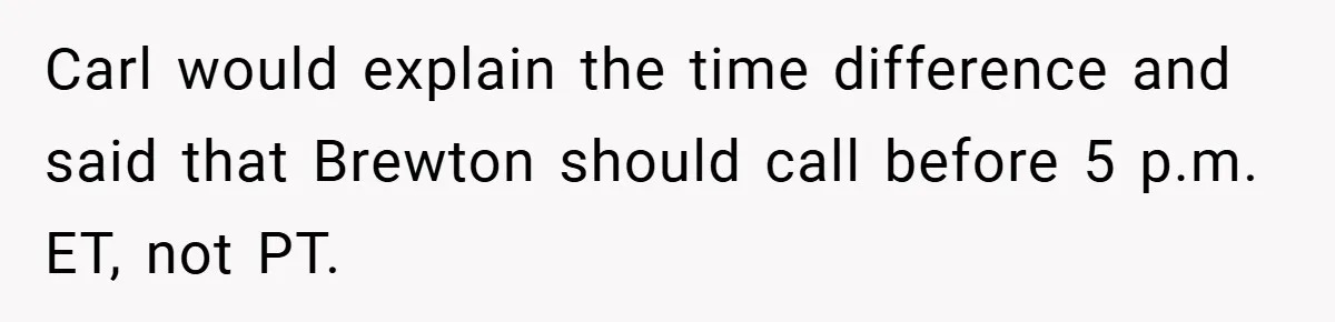 Carl would explain the time difference and said that Brewton should call before 5 p.m. ET, not PT.