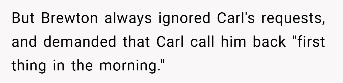 But Brewton always ignored Carl's requests, and demanded that Carl call him back "first thing in the morning."