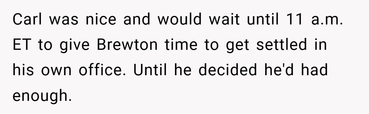 Carl was nice and would wait until 11 a.m. ET to give Brewton time to get settled in his own office. Until he decided he'd had enough.