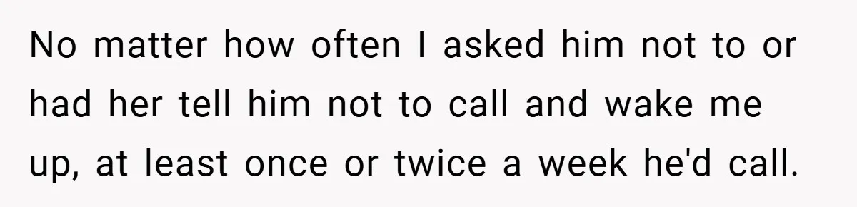 No matter how often I asked him not to or had her tell him not to call and wake me up, at least once or twice a week he'd call.