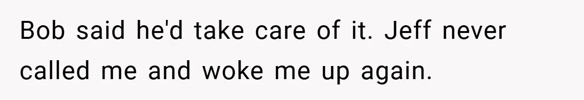 Bob said he'd take care of it. Jeff never called me and woke me up again.